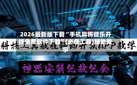 2026最新版下载“手机麻将微乐开挂免费软件下载	”(必备工具)辅助教学-第3张图片
