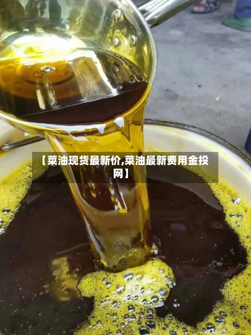 【菜油现货最新价,菜油最新费用金投网】