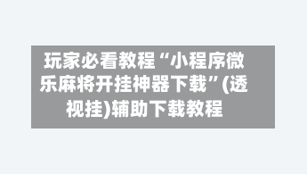 玩家必看教程“小程序微乐麻将开挂神器下载	”(透视挂)辅助下载教程-第2张图片