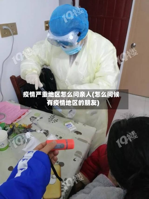 疫情严重地区怎么问亲人(怎么问候有疫情地区的朋友)