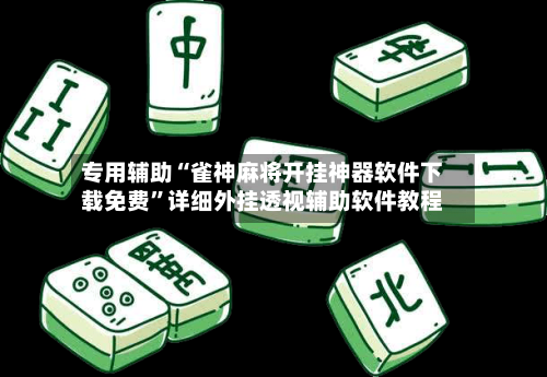 专用辅助“雀神麻将开挂神器软件下载免费”详细外挂透视辅助软件教程-第3张图片