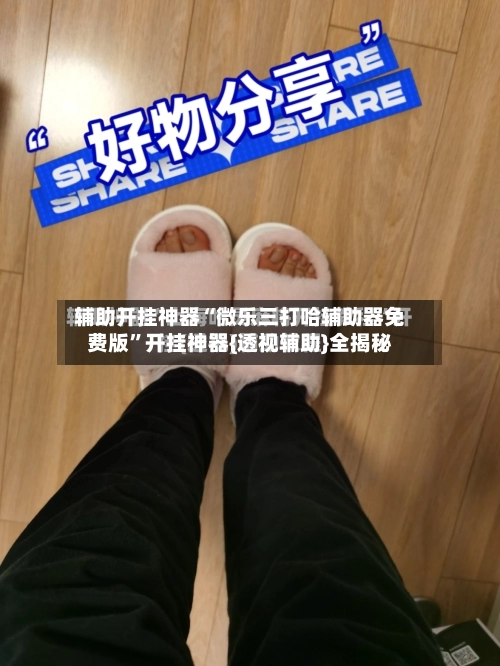 辅助开挂神器“微乐三打哈辅助器免费版”开挂神器{透视辅助}全揭秘