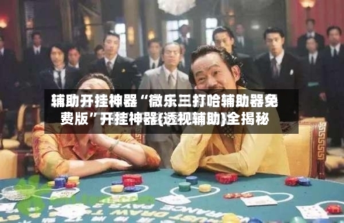 辅助开挂神器“微乐三打哈辅助器免费版”开挂神器{透视辅助}全揭秘-第2张图片