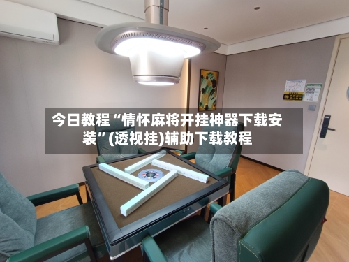 今日教程“情怀麻将开挂神器下载安装”(透视挂)辅助下载教程-第2张图片