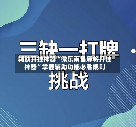 辅助开挂神器“微乐南昌麻将开挂神器”掌握辅助功能必胜规则