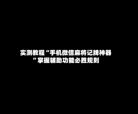 实测教程“手机微信麻将记牌神器”掌握辅助功能必胜规则