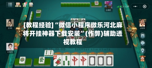 [教程经验]“微信小程序微乐河北麻将开挂神器下载安装	”(作弊)辅助透视教程-第2张图片