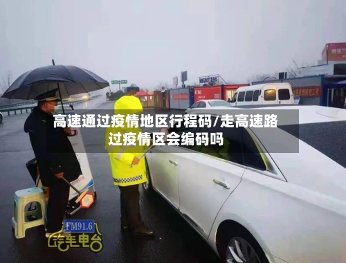 高速通过疫情地区行程码/走高速路过疫情区会编码吗