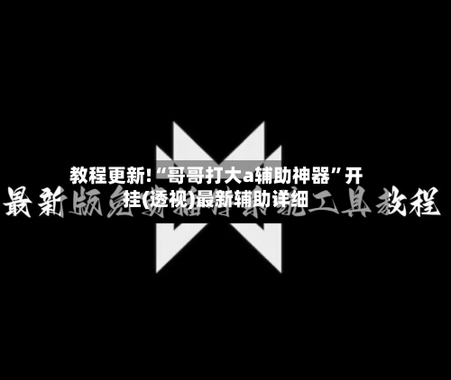 教程更新!“哥哥打大a辅助神器”开挂(透视)最新辅助详细