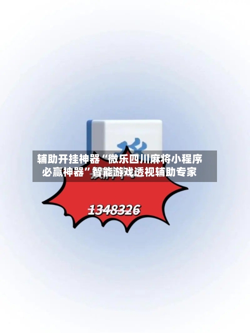 辅助开挂神器“微乐四川麻将小程序必赢神器	”智能游戏透视辅助专家-第2张图片