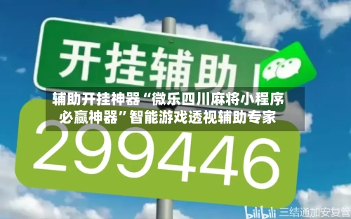 辅助开挂神器“微乐四川麻将小程序必赢神器”智能游戏透视辅助专家