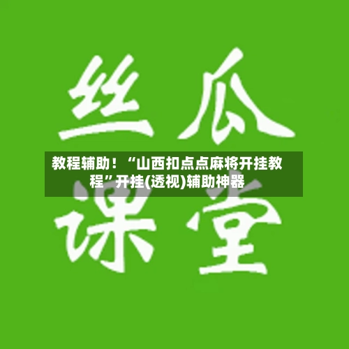 教程辅助！“山西扣点点麻将开挂教程”开挂(透视)辅助神器-第2张图片