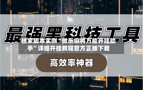 独家脚本实测“微乐麻将万能开挂助手	”详细开挂教程官方正版下载-第2张图片
