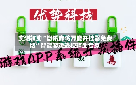 实测辅助“微乐麻将万能开挂器免费版”智能游戏透视辅助专家-第2张图片