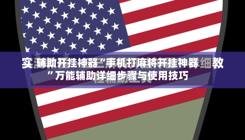 辅助开挂神器“手机打麻将开挂神器”万能辅助详细步骤与使用技巧