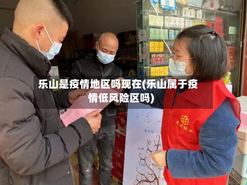 乐山是疫情地区吗现在(乐山属于疫情低风险区吗)