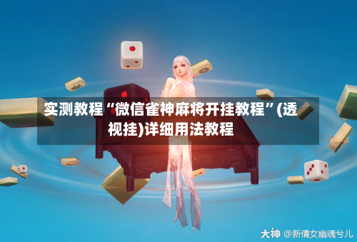 实测教程“微信雀神麻将开挂教程”(透视挂)详细用法教程-第3张图片