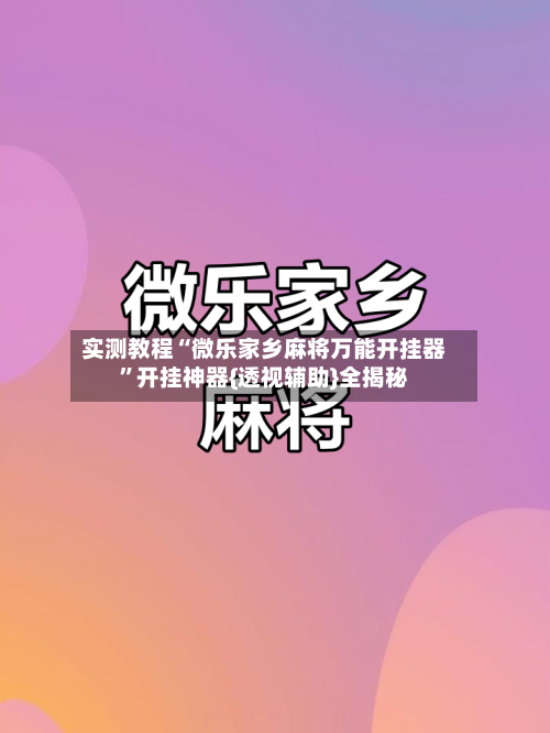 实测教程“微乐家乡麻将万能开挂器	”开挂神器{透视辅助}全揭秘-第2张图片