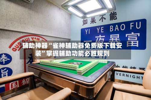 辅助神器“雀神辅助器免费版下载安装”掌握辅助功能必胜规则-第2张图片