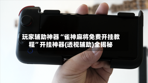 玩家辅助神器“雀神麻将免费开挂教程”开挂神器{透视辅助}全揭秘