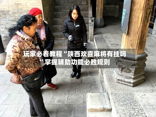 玩家必看教程“陕西欢喜麻将有挂吗”掌握辅助功能必胜规则
