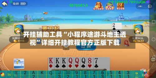 开挂辅助工具“小程序途游斗地主透视	”详细开挂教程官方正版下载-第3张图片