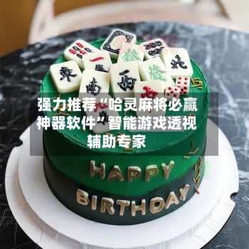 强力推荐“哈灵麻将必赢神器软件”智能游戏透视辅助专家