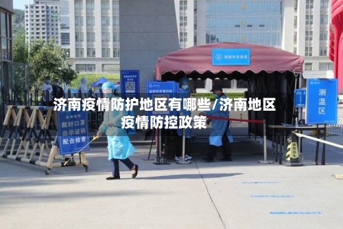 济南疫情防护地区有哪些/济南地区疫情防控政策