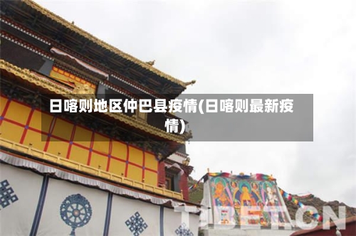 日喀则地区仲巴县疫情(日喀则最新疫情)