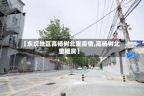 【东坝地区高杨树北里疫情,高杨树北里租房】-第2张图片