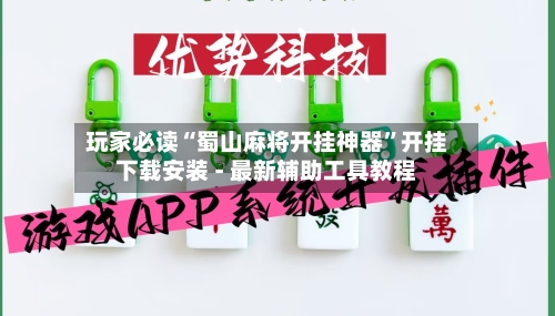 玩家必读“蜀山麻将开挂神器”开挂下载安装 - 最新辅助工具教程-第3张图片