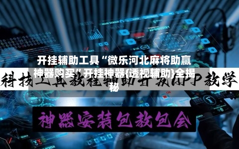 开挂辅助工具“微乐河北麻将助赢神器购买”开挂神器{透视辅助}全揭秘