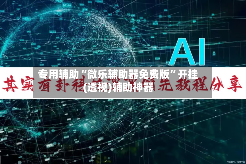 专用辅助“微乐辅助器免费版”开挂(透视)辅助神器
