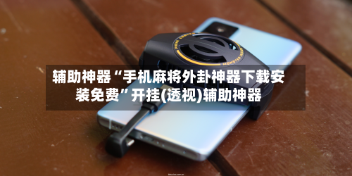 辅助神器“手机麻将外卦神器下载安装免费”开挂(透视)辅助神器-第2张图片