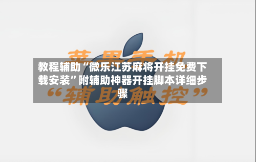 教程辅助“微乐江苏麻将开挂免费下载安装	”附辅助神器开挂脚本详细步骤-第2张图片