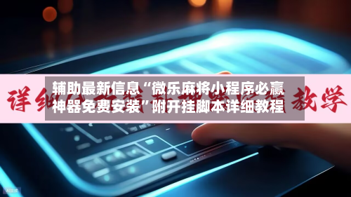 辅助最新信息“微乐麻将小程序必赢神器免费安装	”附开挂脚本详细教程-第2张图片