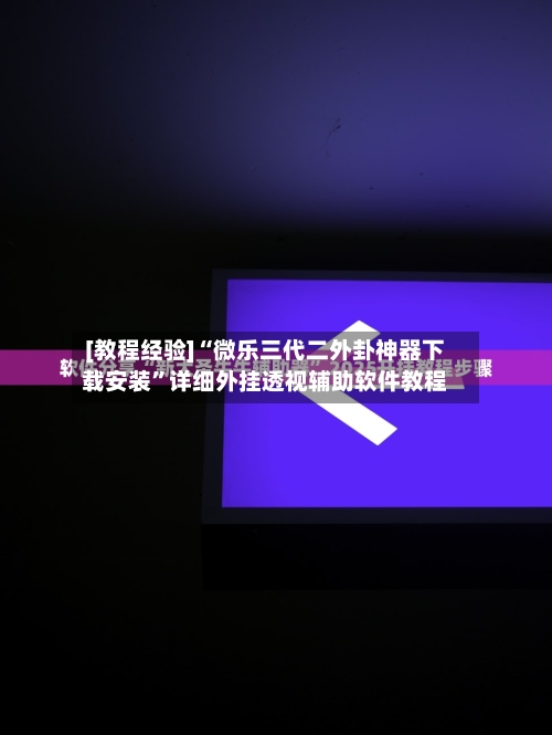 [教程经验]“微乐三代二外卦神器下载安装”详细外挂透视辅助软件教程