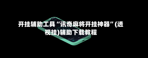 开挂辅助工具“讯奇麻将开挂神器”(透视挂)辅助下载教程