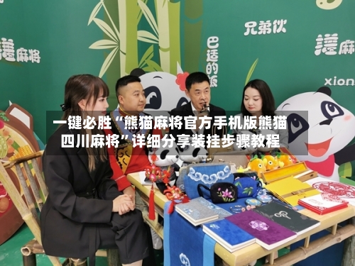 一键必胜“熊猫麻将官方手机版熊猫四川麻将	”详细分享装挂步骤教程-第2张图片