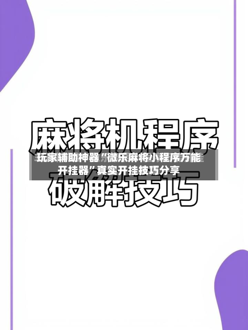 玩家辅助神器“微乐麻将小程序万能开挂器”真实开挂技巧分享