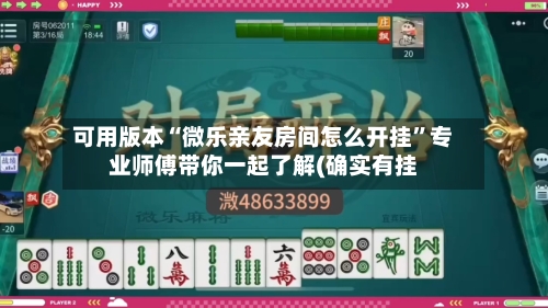 可用版本“微乐亲友房间怎么开挂”专业师傅带你一起了解(确实有挂