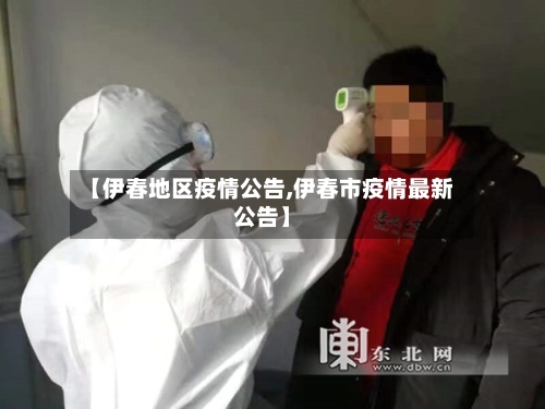 【伊春地区疫情公告,伊春市疫情最新公告】-第2张图片
