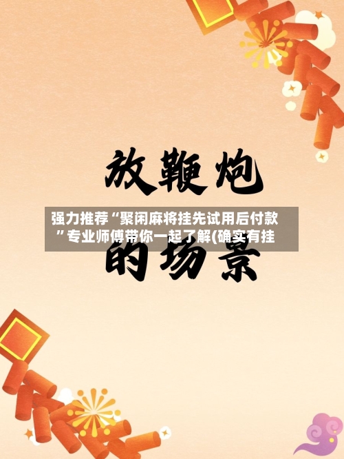 强力推荐“聚闲麻将挂先试用后付款”专业师傅带你一起了解(确实有挂-第2张图片
