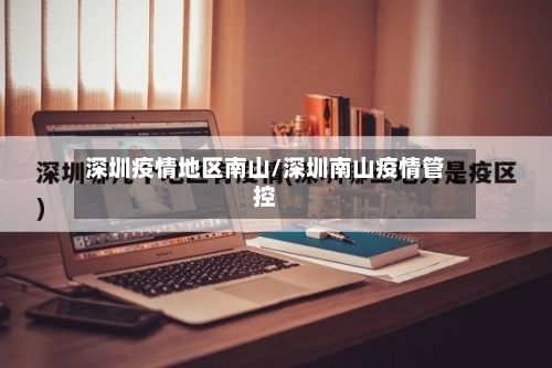 深圳疫情地区南山/深圳南山疫情管控-第2张图片