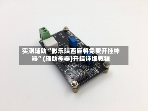 实测辅助“微乐陕西麻将免费开挂神器”(辅助神器)开挂详细教程