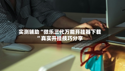 实测辅助“微乐三代万能开挂器下载”真实开挂技巧分享