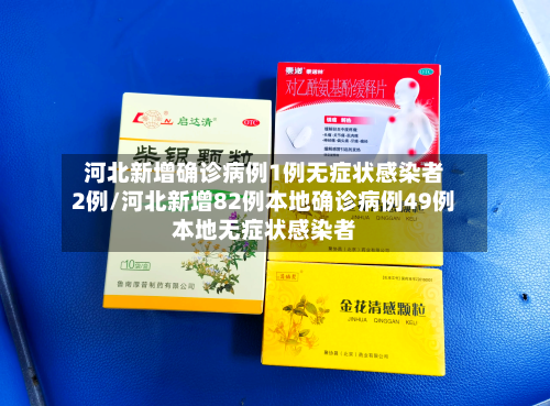 河北新增确诊病例1例无症状感染者2例/河北新增82例本地确诊病例49例本地无症状感染者