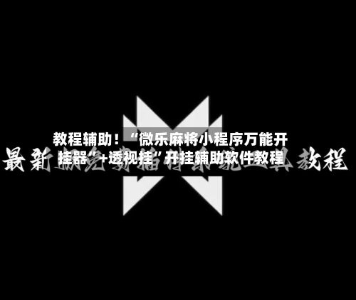 教程辅助！“微乐麻将小程序万能开挂器	”+透视挂”开挂辅助软件教程-第2张图片