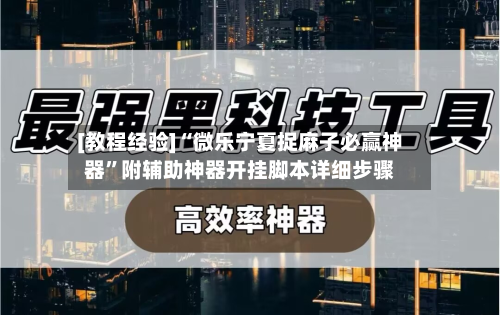 [教程经验]“微乐宁夏捉麻子必赢神器”附辅助神器开挂脚本详细步骤