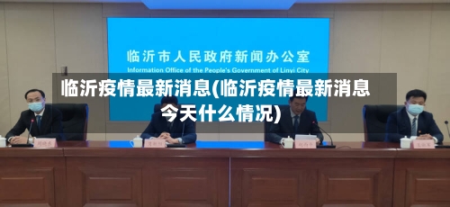 临沂疫情最新消息(临沂疫情最新消息今天什么情况)